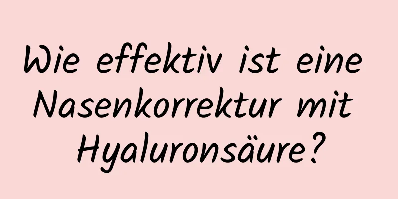 Wie effektiv ist eine Nasenkorrektur mit Hyaluronsäure?