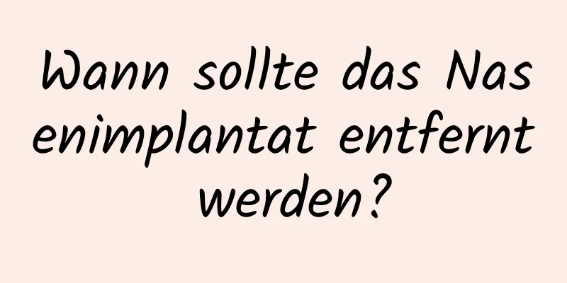 Wann sollte das Nasenimplantat entfernt werden?