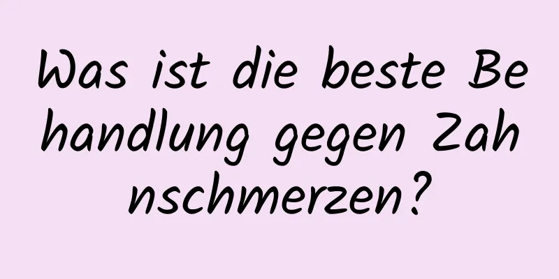 Was ist die beste Behandlung gegen Zahnschmerzen?