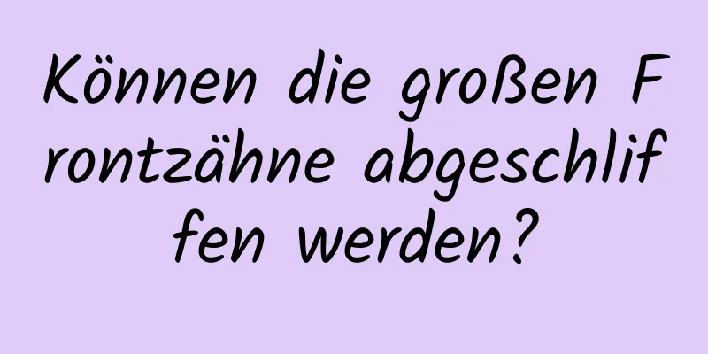 Können die großen Frontzähne abgeschliffen werden?