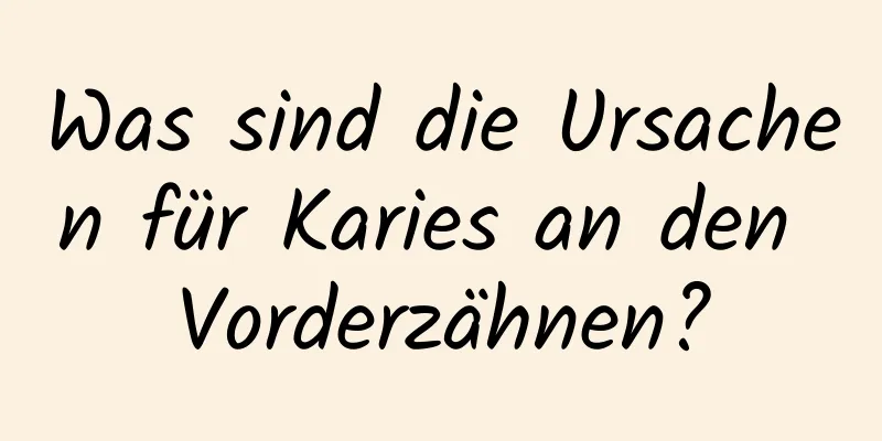Was sind die Ursachen für Karies an den Vorderzähnen?