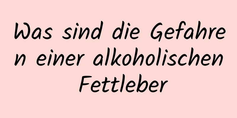 Was sind die Gefahren einer alkoholischen Fettleber