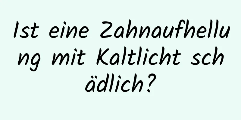 Ist eine Zahnaufhellung mit Kaltlicht schädlich?