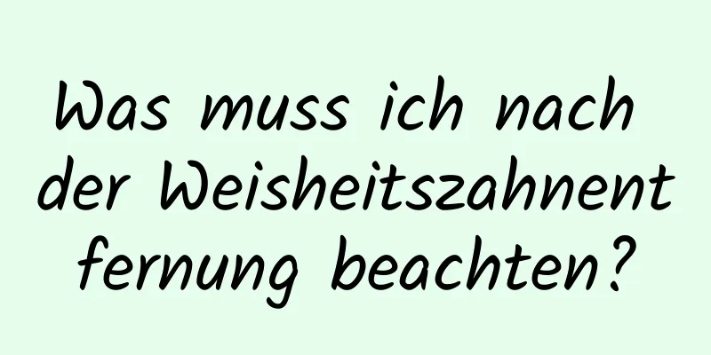 Was muss ich nach der Weisheitszahnentfernung beachten?
