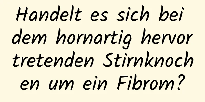 Handelt es sich bei dem hornartig hervortretenden Stirnknochen um ein Fibrom?