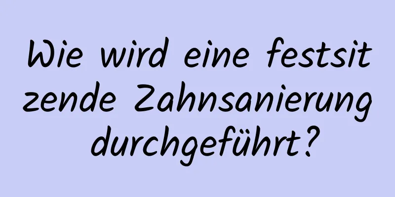 Wie wird eine festsitzende Zahnsanierung durchgeführt?