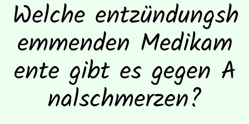Welche entzündungshemmenden Medikamente gibt es gegen Analschmerzen?