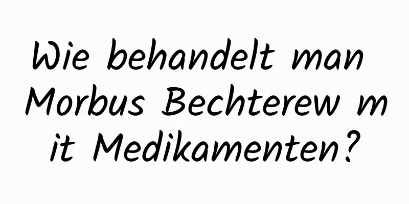 Wie behandelt man Morbus Bechterew mit Medikamenten?