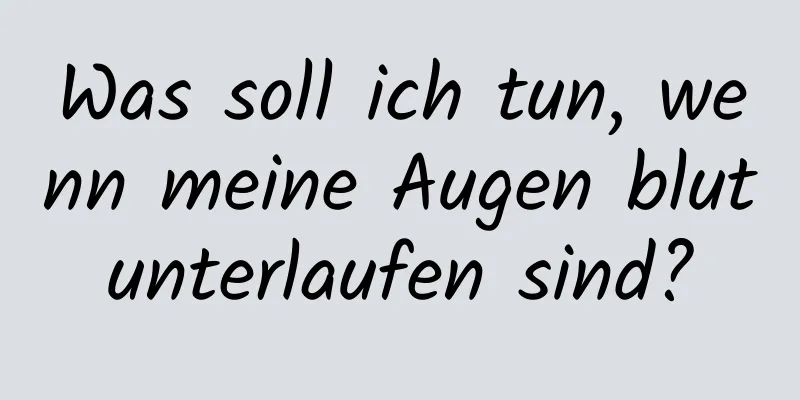 Was soll ich tun, wenn meine Augen blutunterlaufen sind?