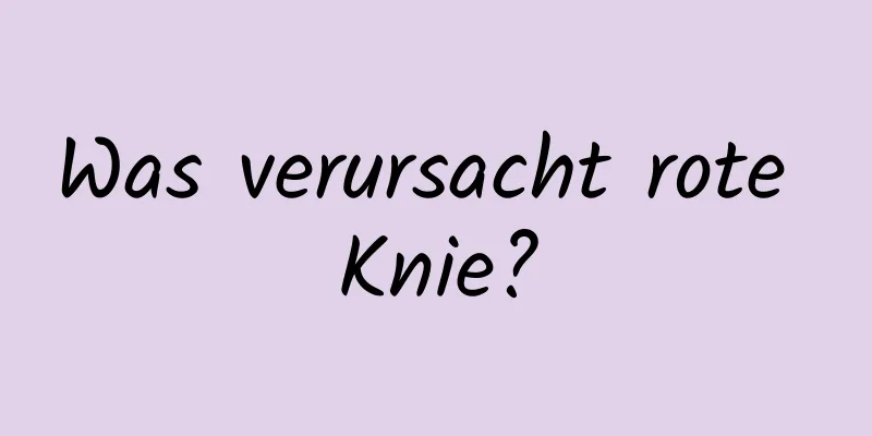 Was verursacht rote Knie?