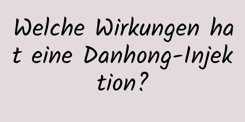 Welche Wirkungen hat eine Danhong-Injektion?