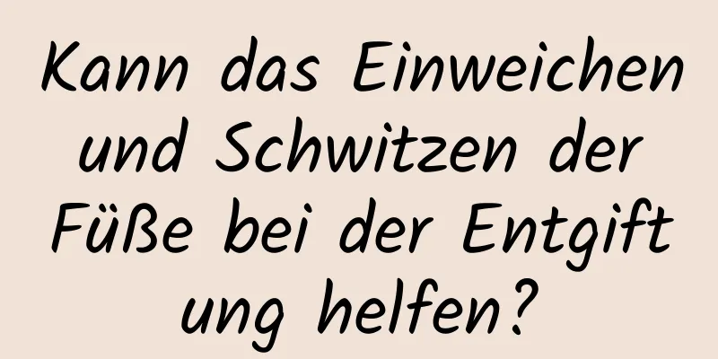 Kann das Einweichen und Schwitzen der Füße bei der Entgiftung helfen?