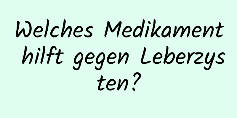 Welches Medikament hilft gegen Leberzysten?