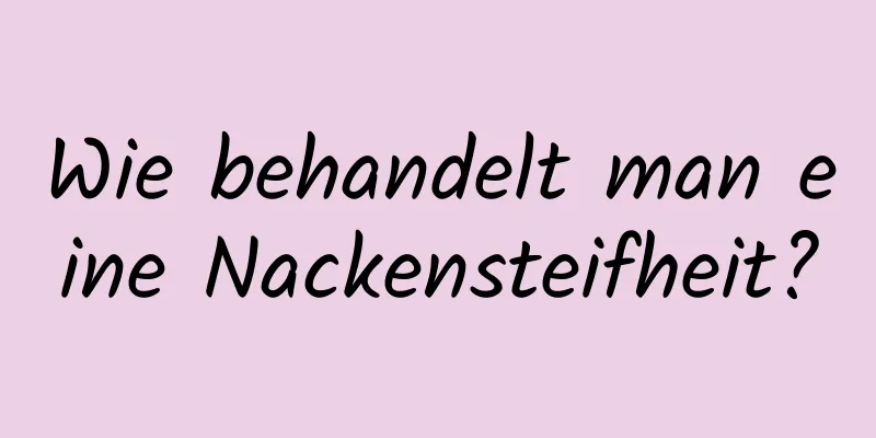 Wie behandelt man eine Nackensteifheit?