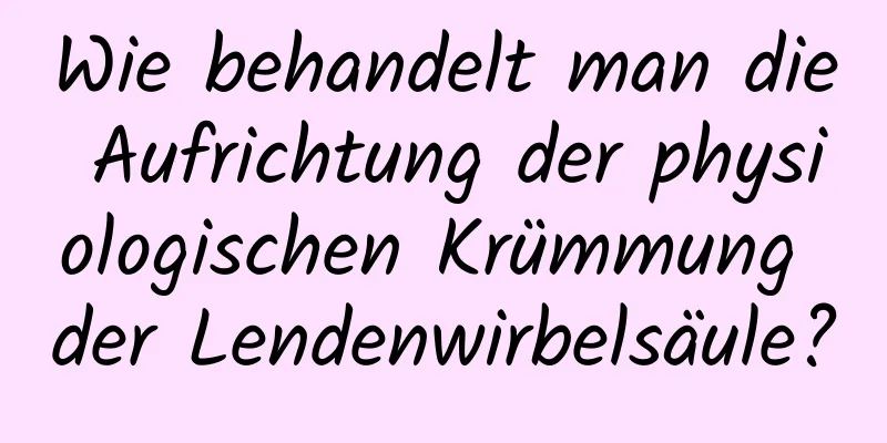 Wie behandelt man die Aufrichtung der physiologischen Krümmung der Lendenwirbelsäule?