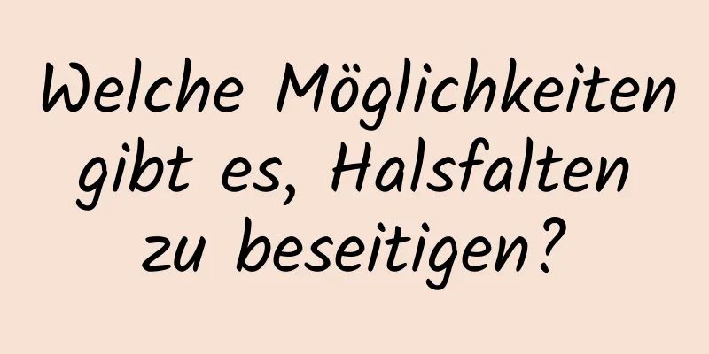 Welche Möglichkeiten gibt es, Halsfalten zu beseitigen?