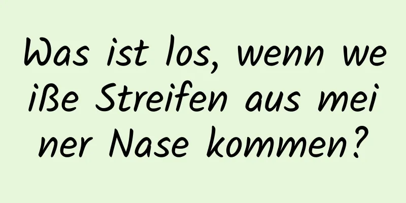 Was ist los, wenn weiße Streifen aus meiner Nase kommen?