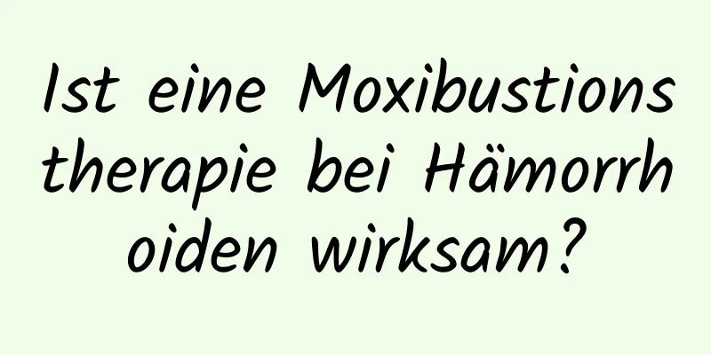 Ist eine Moxibustionstherapie bei Hämorrhoiden wirksam?
