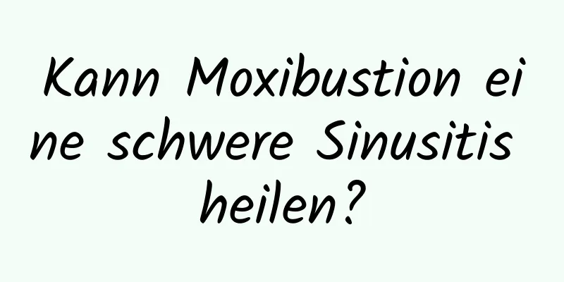 Kann Moxibustion eine schwere Sinusitis heilen?