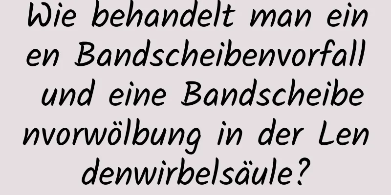 Wie behandelt man einen Bandscheibenvorfall und eine Bandscheibenvorwölbung in der Lendenwirbelsäule?