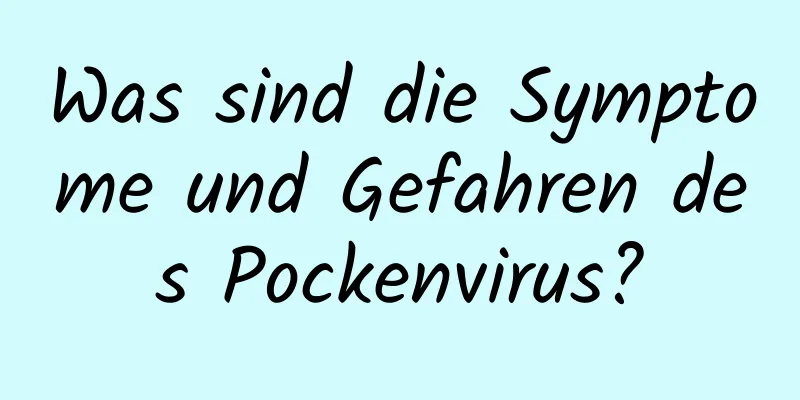 Was sind die Symptome und Gefahren des Pockenvirus?