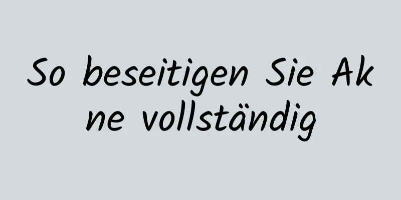 So beseitigen Sie Akne vollständig
