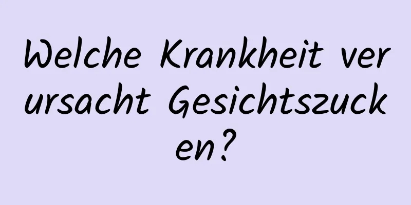 Welche Krankheit verursacht Gesichtszucken?