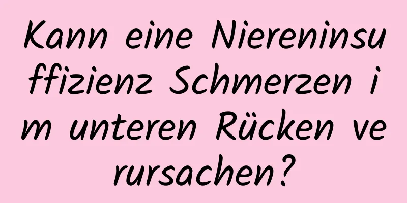 Kann eine Niereninsuffizienz Schmerzen im unteren Rücken verursachen?