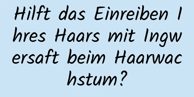 Hilft das Einreiben Ihres Haars mit Ingwersaft beim Haarwachstum?