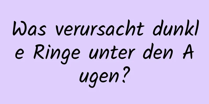 Was verursacht dunkle Ringe unter den Augen?