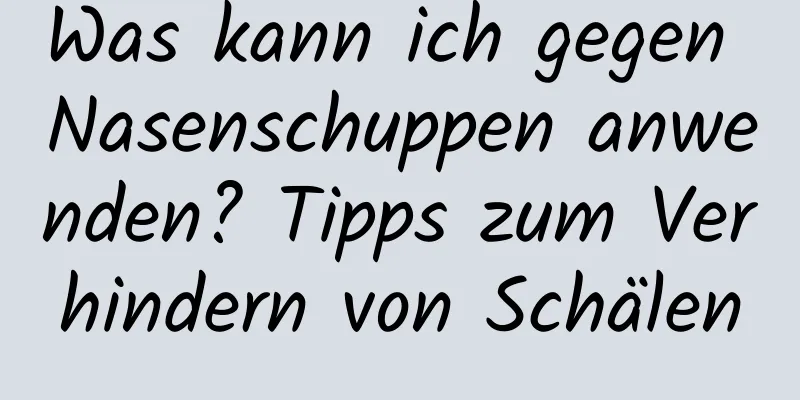 Was kann ich gegen Nasenschuppen anwenden? Tipps zum Verhindern von Schälen