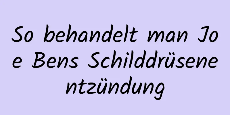 So behandelt man Joe Bens Schilddrüsenentzündung