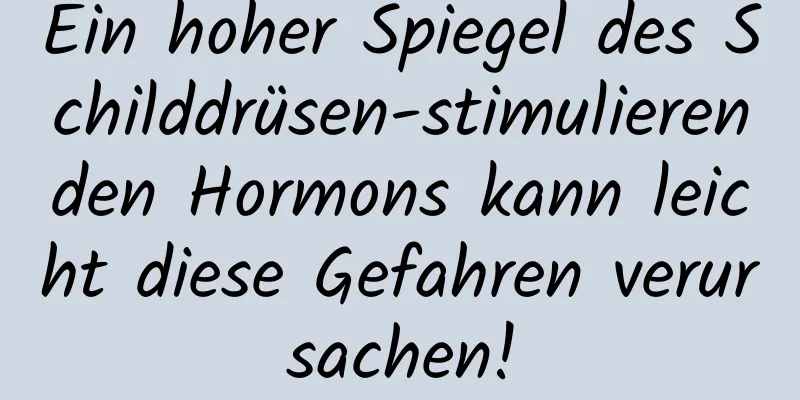 Ein hoher Spiegel des Schilddrüsen-stimulierenden Hormons kann leicht diese Gefahren verursachen!