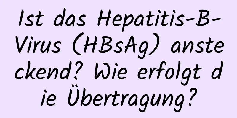 Ist das Hepatitis-B-Virus (HBsAg) ansteckend? Wie erfolgt die Übertragung?