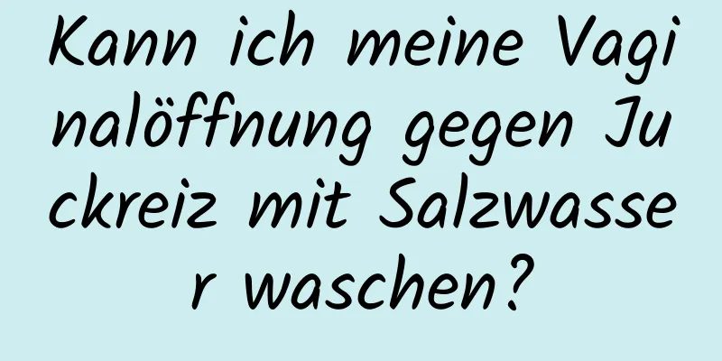 Kann ich meine Vaginalöffnung gegen Juckreiz mit Salzwasser waschen?