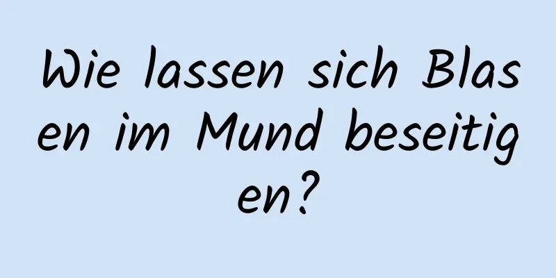 Wie lassen sich Blasen im Mund beseitigen?