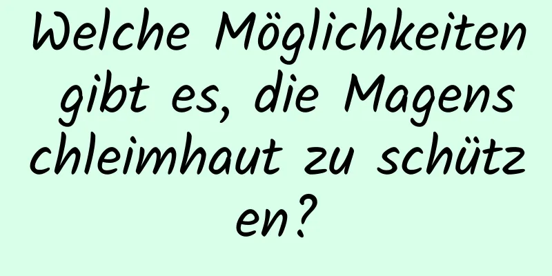 Welche Möglichkeiten gibt es, die Magenschleimhaut zu schützen?