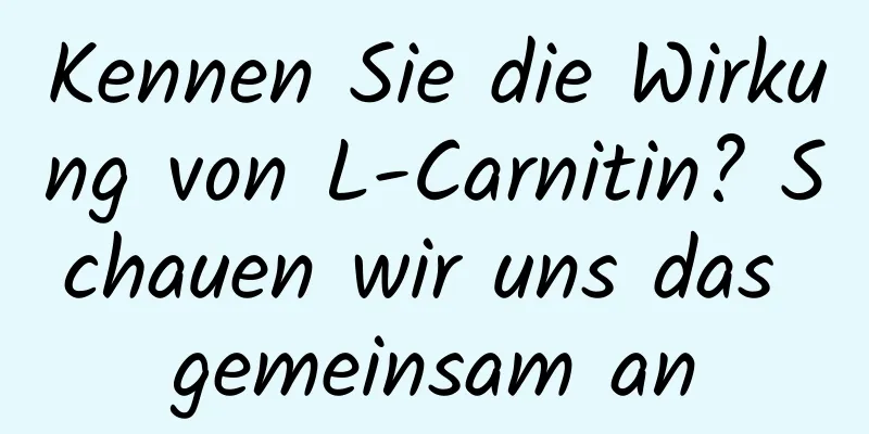 Kennen Sie die Wirkung von L-Carnitin? Schauen wir uns das gemeinsam an