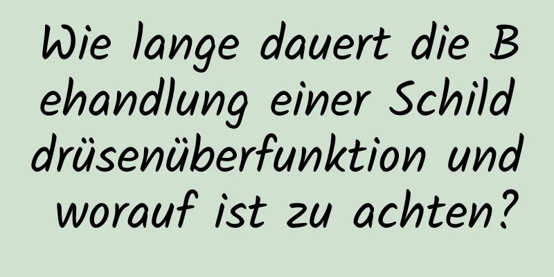 Wie lange dauert die Behandlung einer Schilddrüsenüberfunktion und worauf ist zu achten?