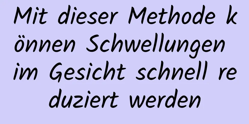 Mit dieser Methode können Schwellungen im Gesicht schnell reduziert werden