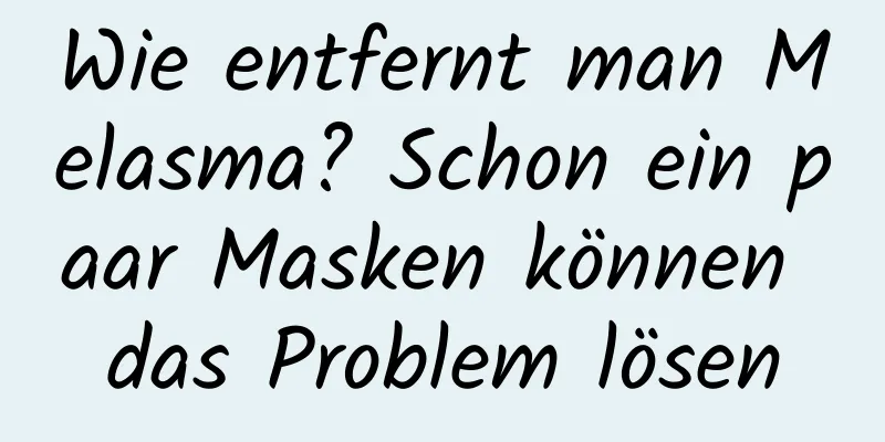 Wie entfernt man Melasma? Schon ein paar Masken können das Problem lösen