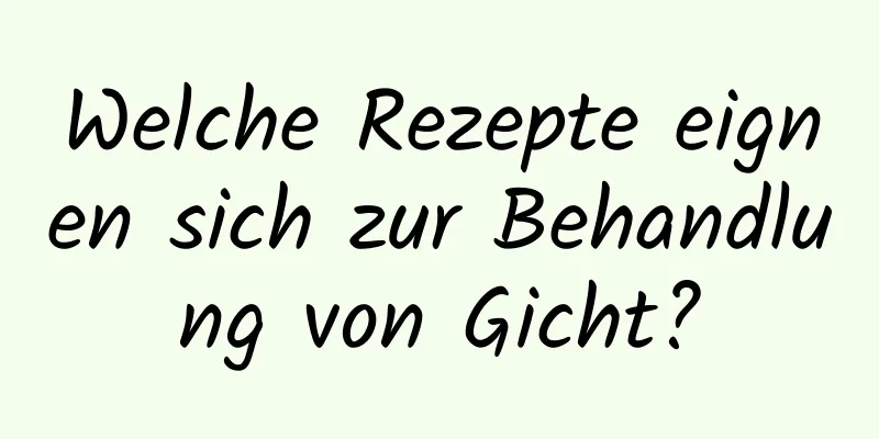 Welche Rezepte eignen sich zur Behandlung von Gicht?