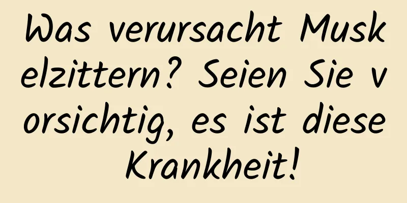 Was verursacht Muskelzittern? Seien Sie vorsichtig, es ist diese Krankheit!
