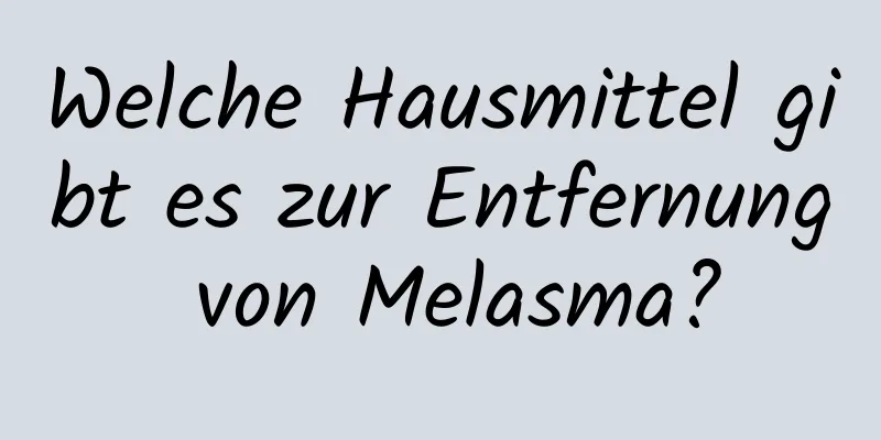 Welche Hausmittel gibt es zur Entfernung von Melasma?