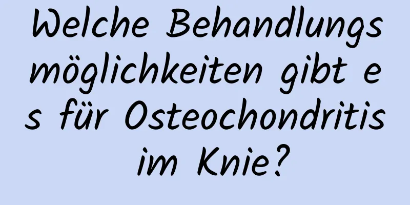 Welche Behandlungsmöglichkeiten gibt es für Osteochondritis im Knie?