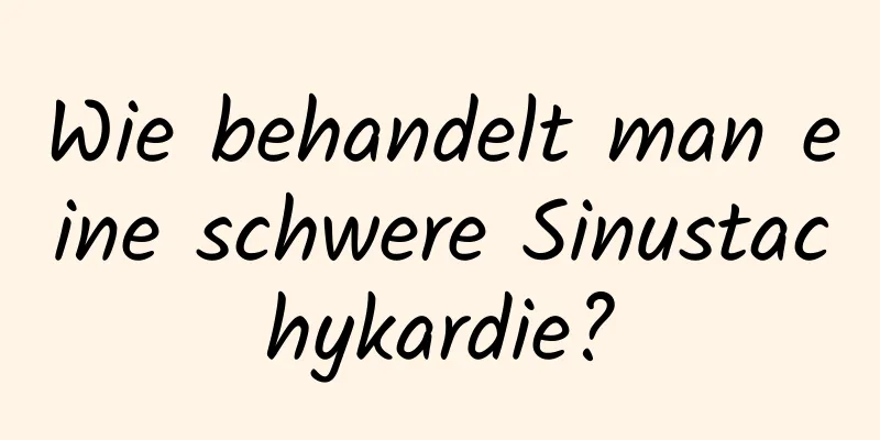 Wie behandelt man eine schwere Sinustachykardie?