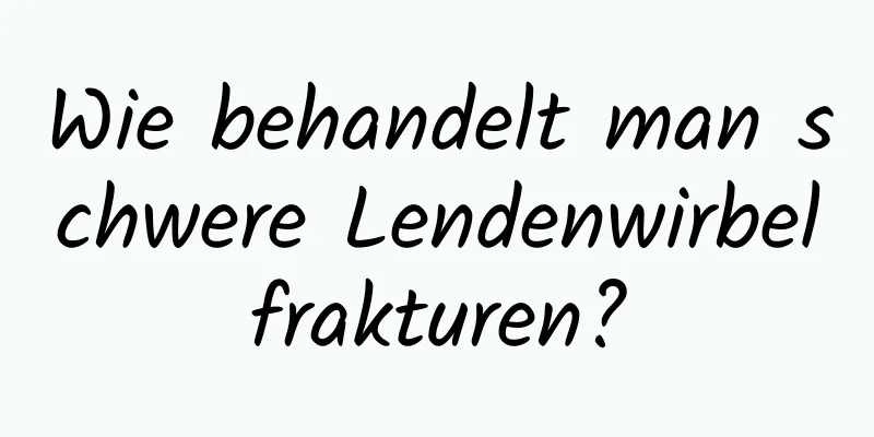 Wie behandelt man schwere Lendenwirbelfrakturen?