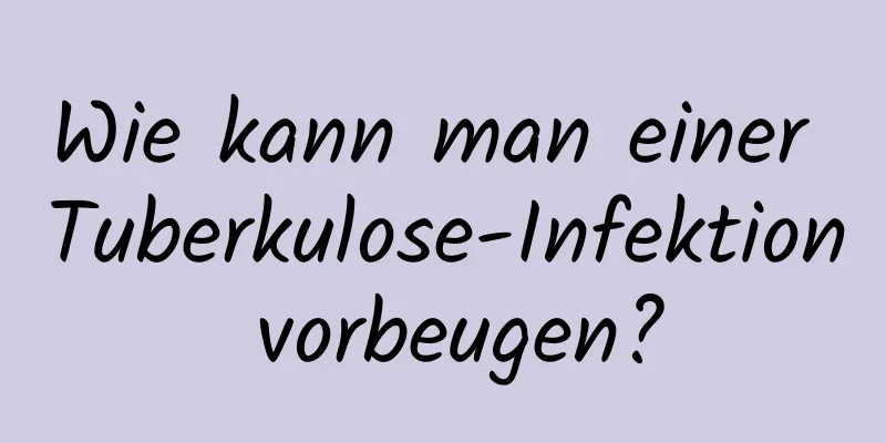 Wie kann man einer Tuberkulose-Infektion vorbeugen?