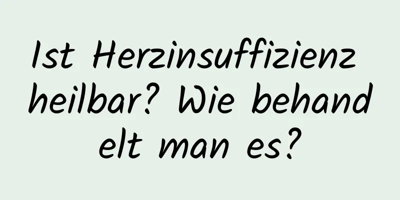 Ist Herzinsuffizienz heilbar? Wie behandelt man es?