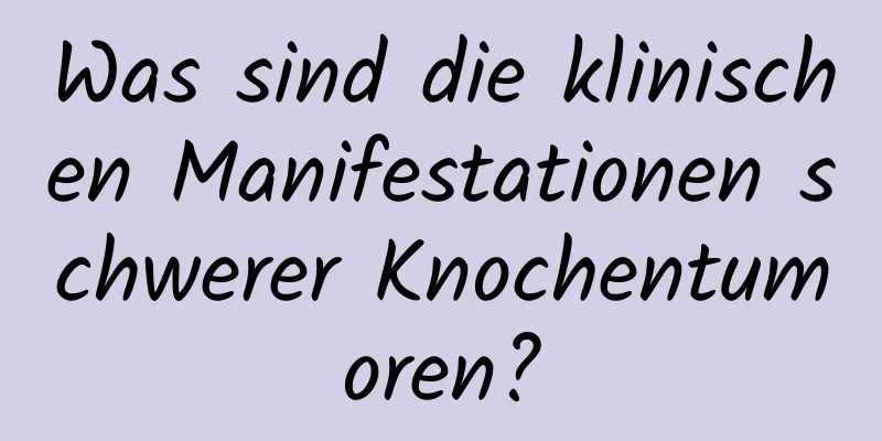 Was sind die klinischen Manifestationen schwerer Knochentumoren?